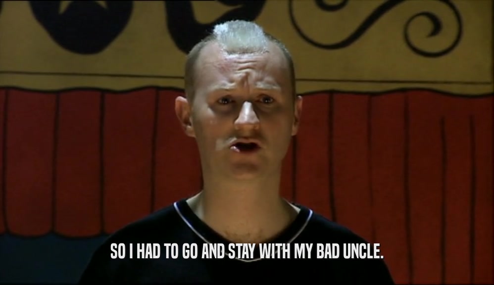 SO I HAD TO GO AND STAY WITH MY BAD UNCLE.  