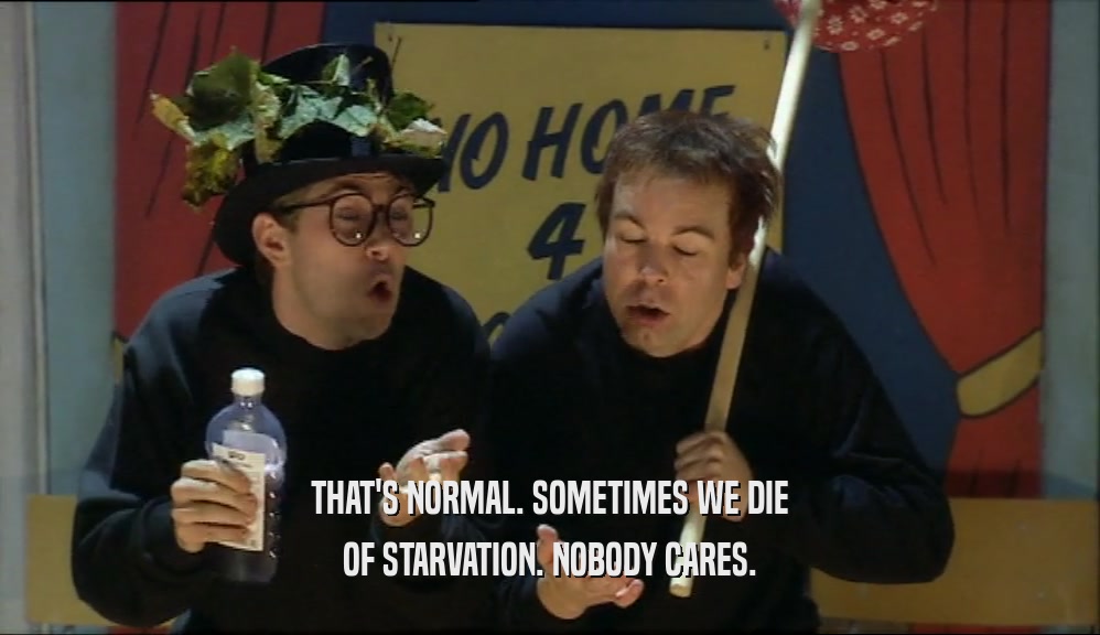 THAT'S NORMAL. SOMETIMES WE DIE OF STARVATION. NOBODY CARES. 