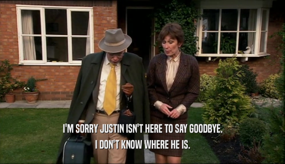 I'M SORRY JUSTIN ISN'T HERE TO SAY GOODBYE. I DON'T KNOW WHERE HE IS. 