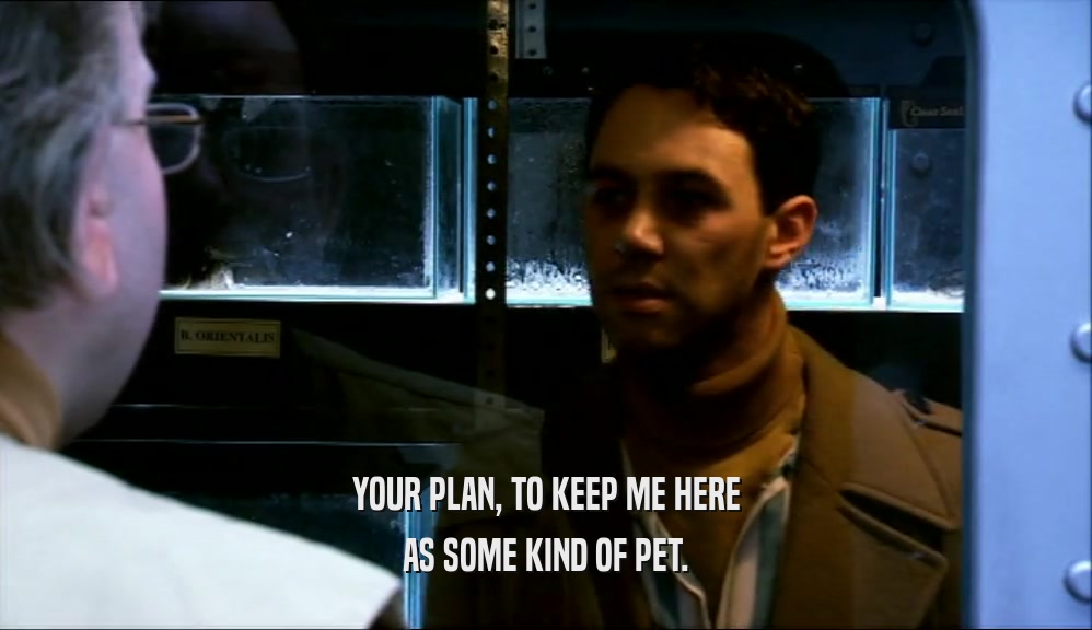 YOUR PLAN, TO KEEP ME HERE AS SOME KIND OF PET. 