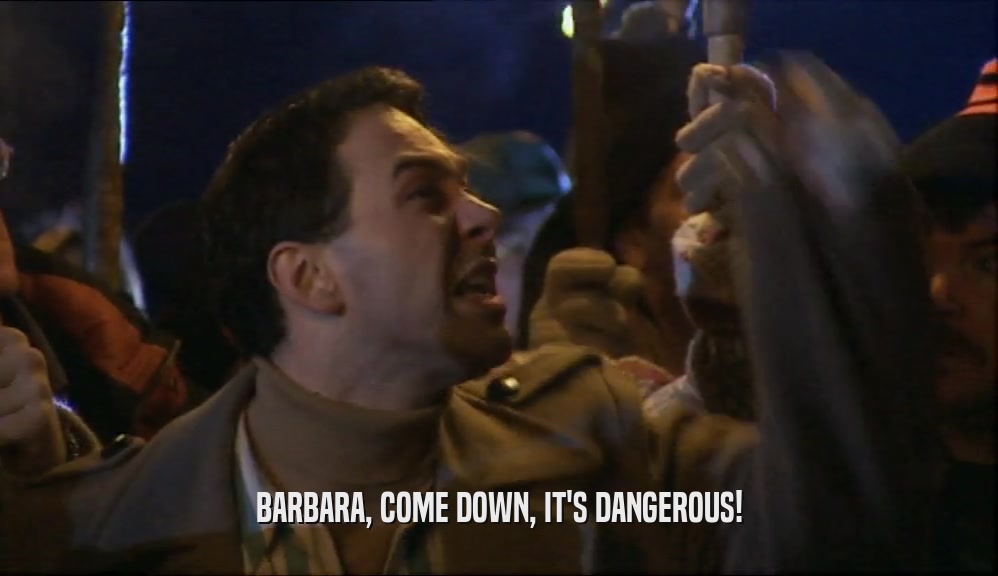 BARBARA, COME DOWN, IT'S DANGEROUS!  