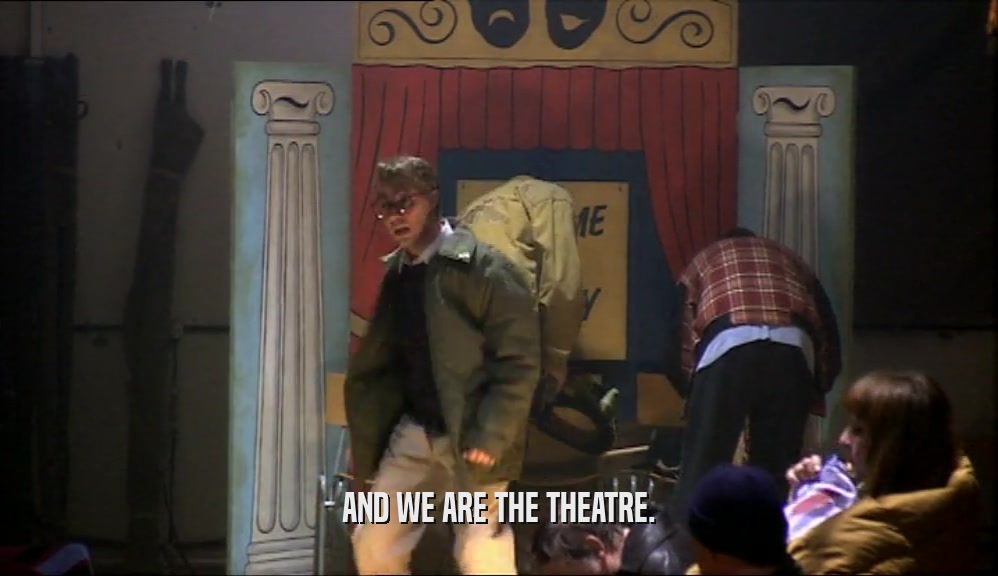 AND WE ARE THE THEATRE.  