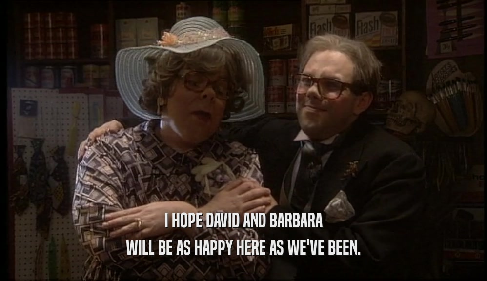 I HOPE DAVID AND BARBARA
 WILL BE AS HAPPY HERE AS WE'VE BEEN.
 