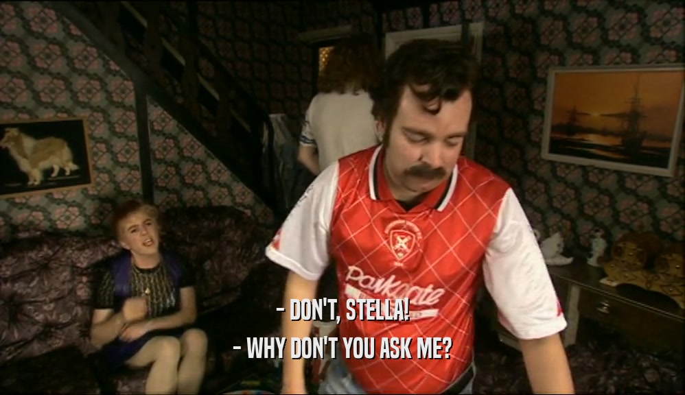 - DON'T, STELLA! - WHY DON'T YOU ASK ME? 
