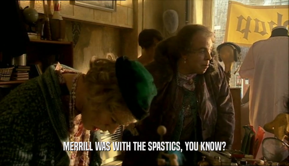MERRILL WAS WITH THE SPASTICS, YOU KNOW?  
