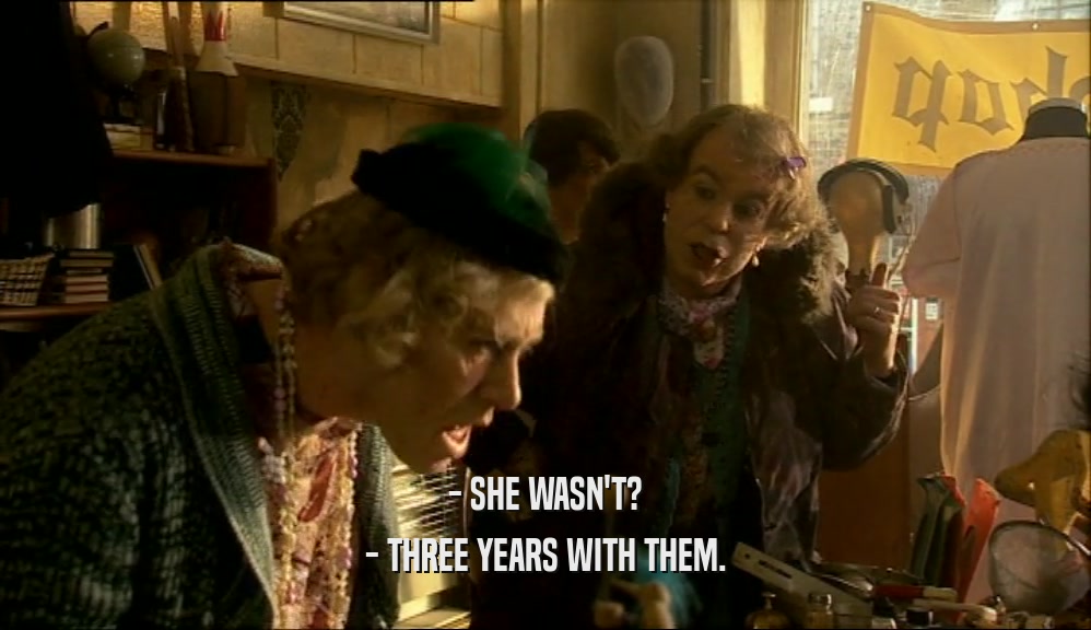 - SHE WASN'T? - THREE YEARS WITH THEM. 