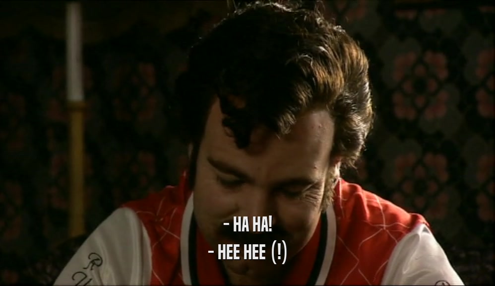 - HA HA! - HEE HEE (!) 