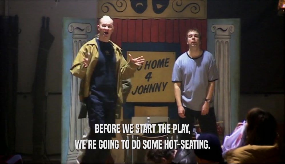 BEFORE WE START THE PLAY, WE'RE GOING TO DO SOME HOT-SEATING. 