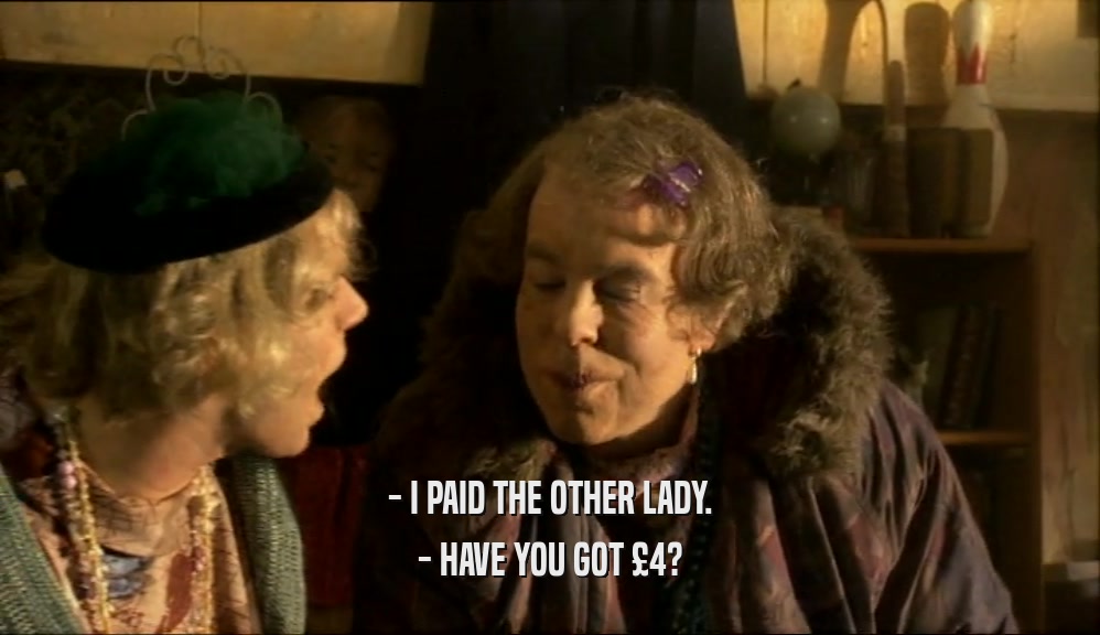 - I PAID THE OTHER LADY.
 - HAVE YOU GOT 