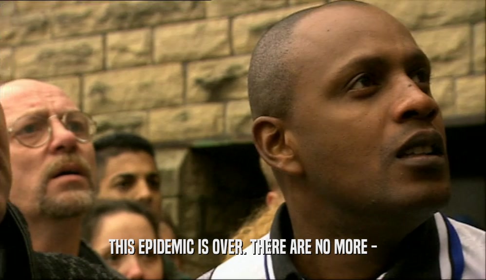 THIS EPIDEMIC IS OVER. THERE ARE NO MORE -  