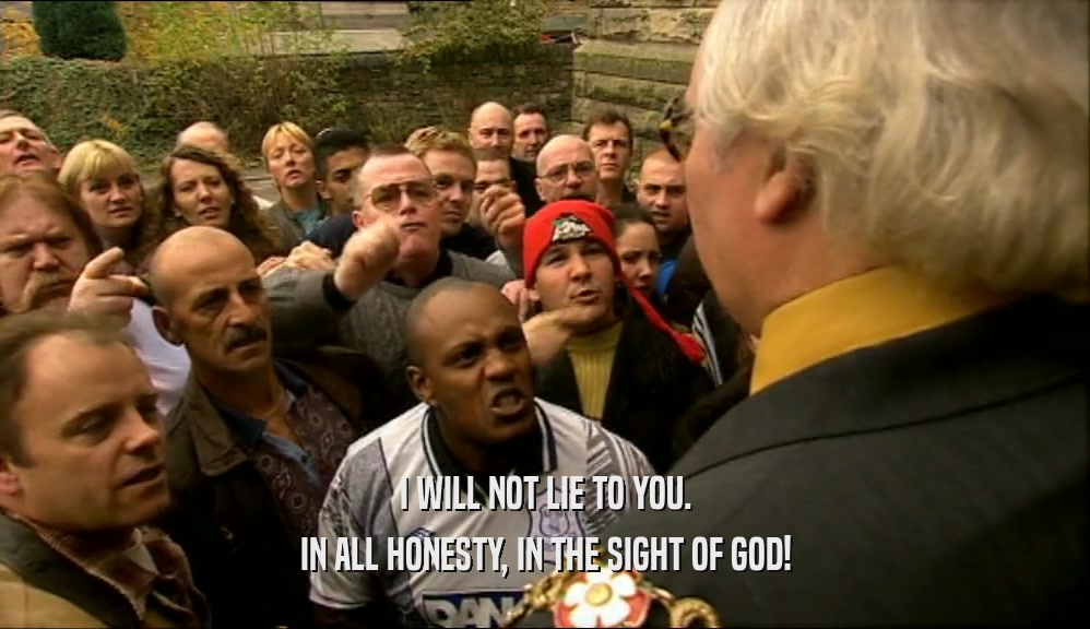 I WILL NOT LIE TO YOU. IN ALL HONESTY, IN THE SIGHT OF GOD! 