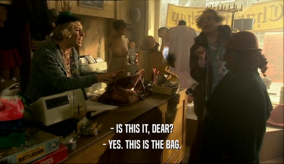 - IS THIS IT, DEAR? - YES. THIS IS THE BAG. 