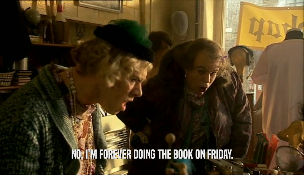 NO. I'M FOREVER DOING THE BOOK ON FRIDAY.  