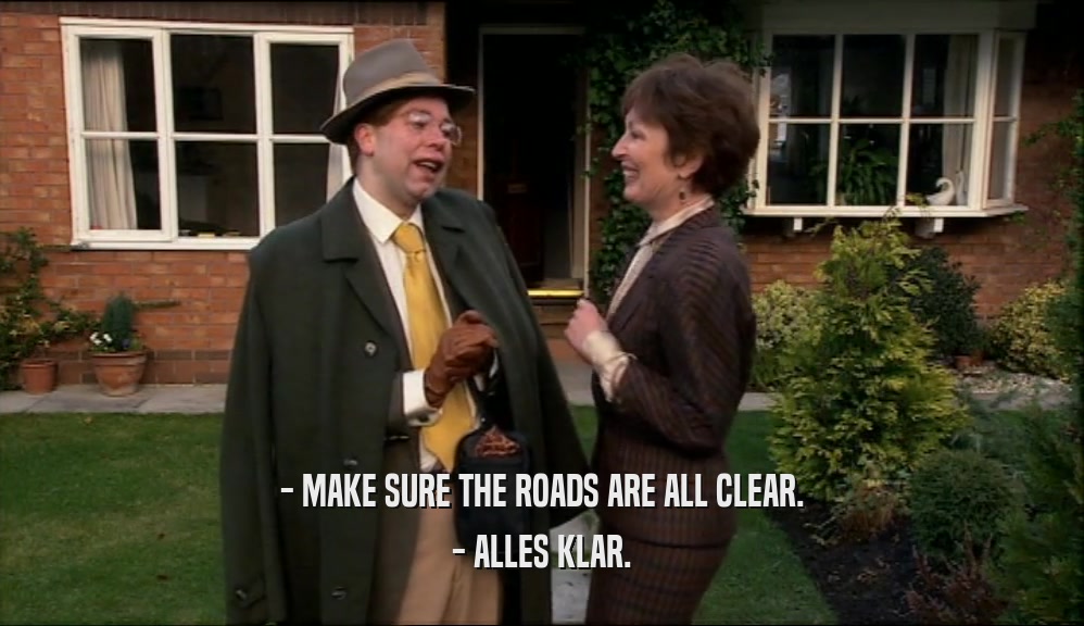 - MAKE SURE THE ROADS ARE ALL CLEAR. - ALLES KLAR. 