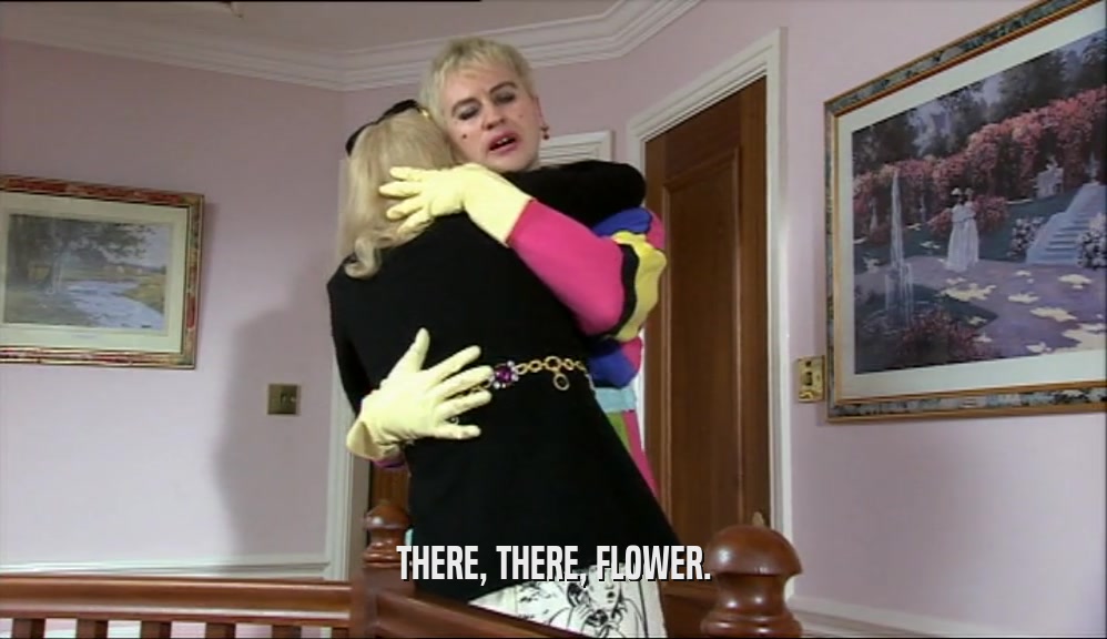 THERE, THERE, FLOWER.  