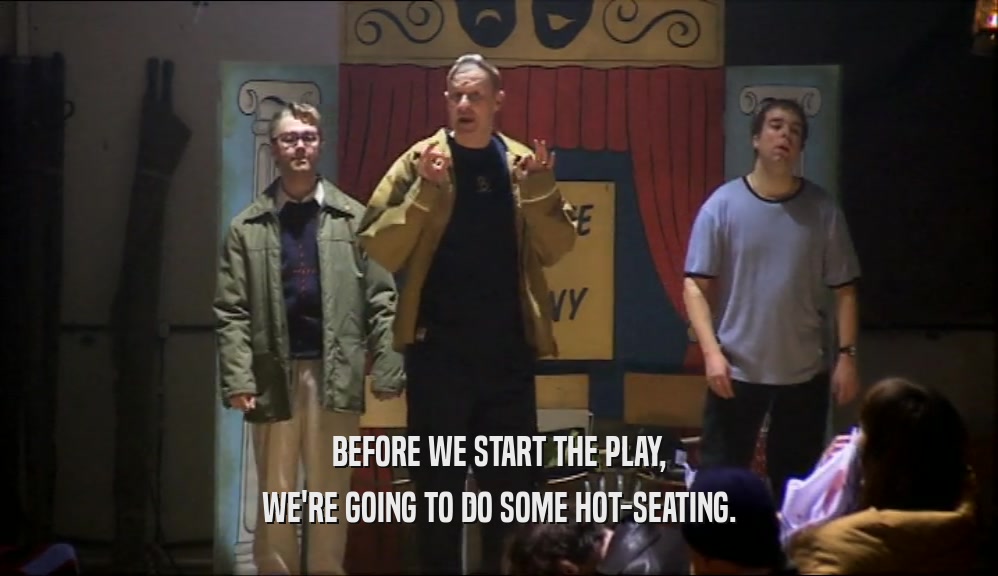 BEFORE WE START THE PLAY, WE'RE GOING TO DO SOME HOT-SEATING. 