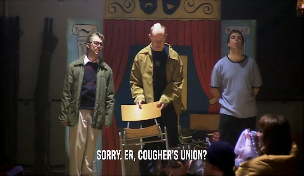 SORRY. ER, COUGHER'S UNION?
  
