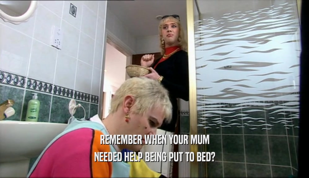 REMEMBER WHEN YOUR MUM NEEDED HELP BEING PUT TO BED? 