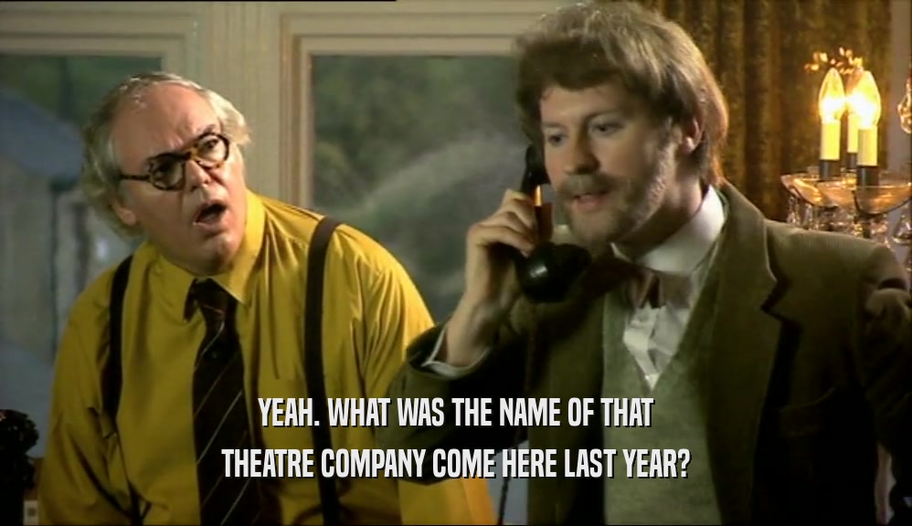 YEAH. WHAT WAS THE NAME OF THAT THEATRE COMPANY COME HERE LAST YEAR? 