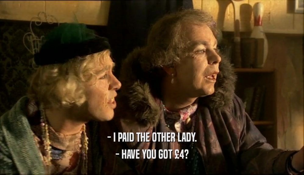 - I PAID THE OTHER LADY.
 - HAVE YOU GOT 