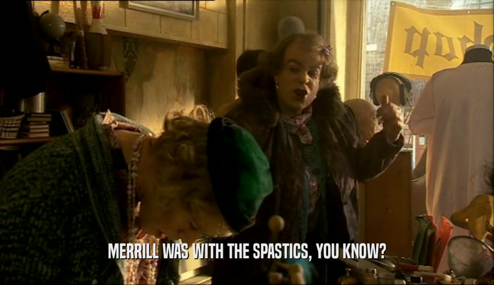 MERRILL WAS WITH THE SPASTICS, YOU KNOW?  