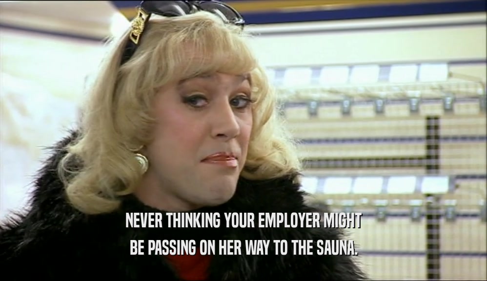 NEVER THINKING YOUR EMPLOYER MIGHT BE PASSING ON HER WAY TO THE SAUNA. 