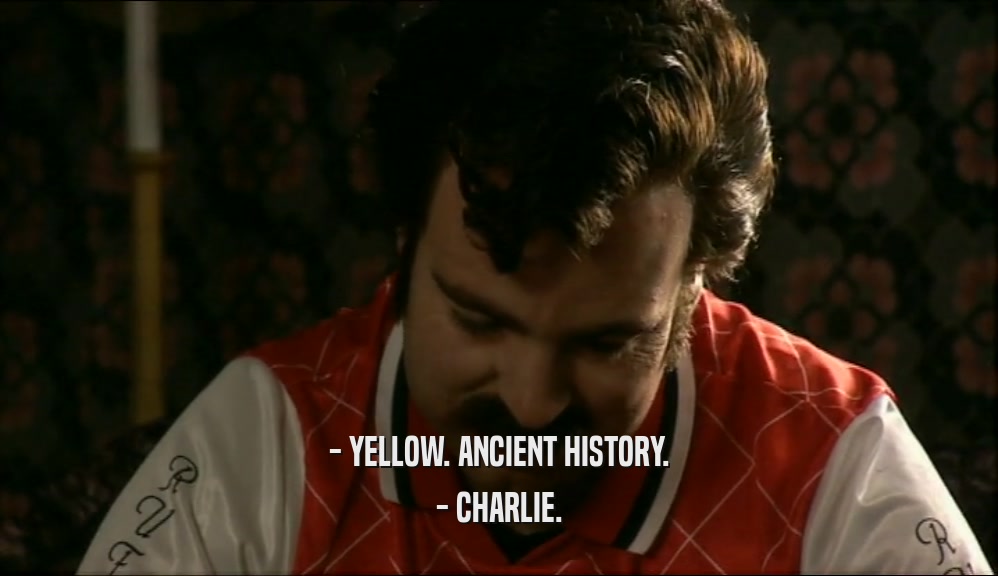 - YELLOW. ANCIENT HISTORY. - CHARLIE. 