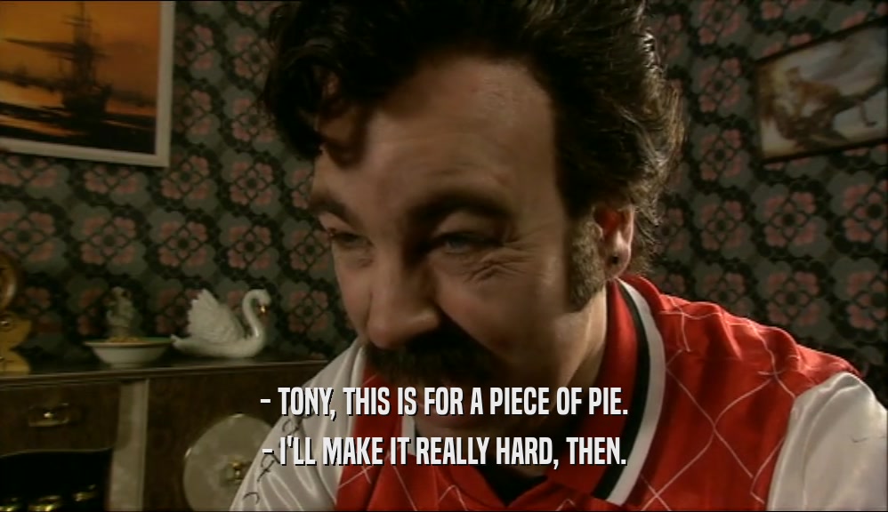 - TONY, THIS IS FOR A PIECE OF PIE. - I'LL MAKE IT REALLY HARD, THEN. 