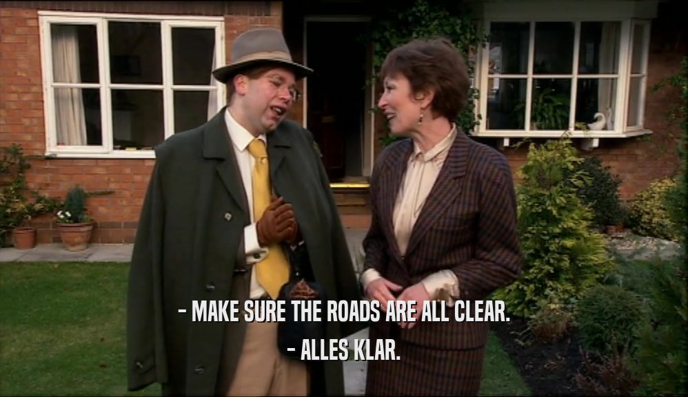 - MAKE SURE THE ROADS ARE ALL CLEAR. - ALLES KLAR. 