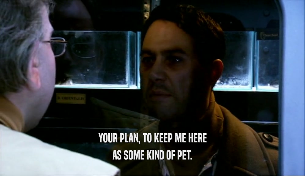 YOUR PLAN, TO KEEP ME HERE AS SOME KIND OF PET. 