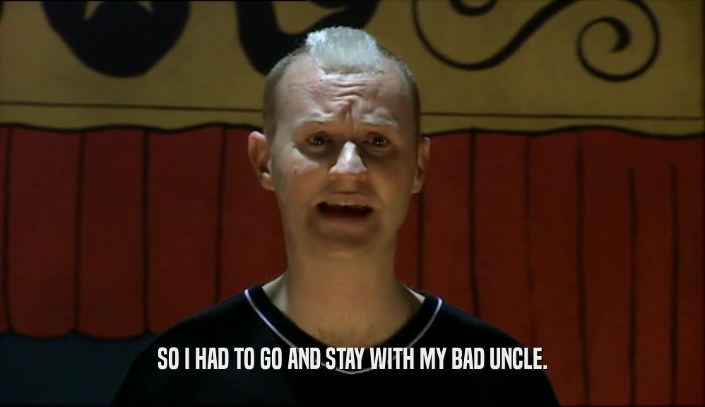 SO I HAD TO GO AND STAY WITH MY BAD UNCLE.  