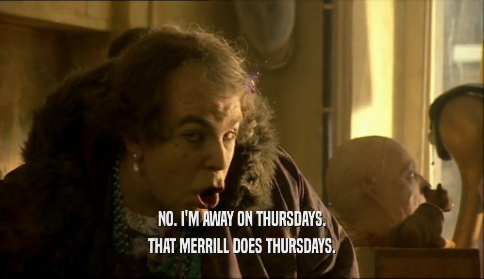 NO. I'M AWAY ON THURSDAYS. THAT MERRILL DOES THURSDAYS. 