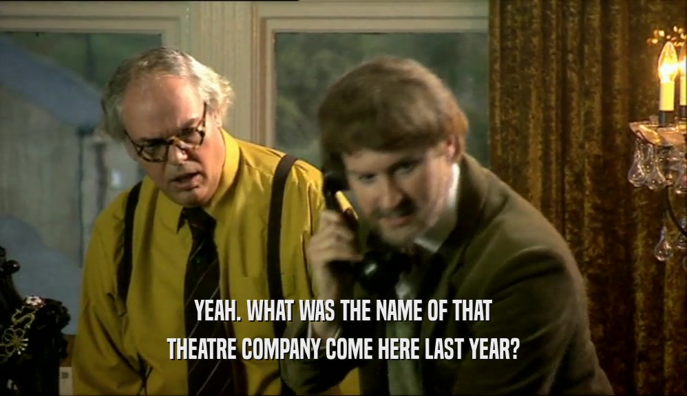 YEAH. WHAT WAS THE NAME OF THAT THEATRE COMPANY COME HERE LAST YEAR? 