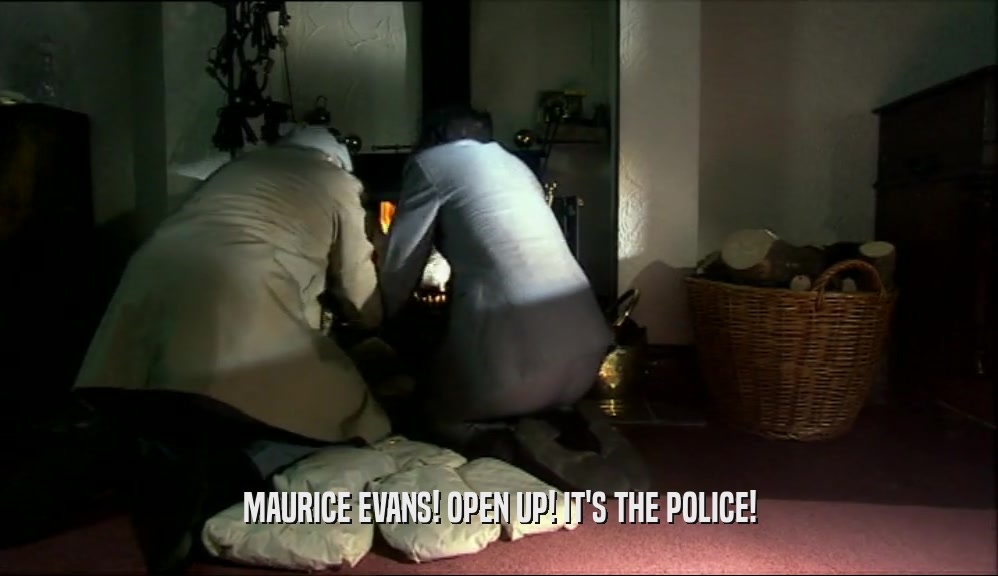 MAURICE EVANS! OPEN UP! IT'S THE POLICE!  