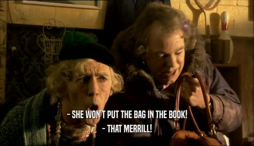 - SHE WON'T PUT THE BAG IN THE BOOK! - THAT MERRILL! 