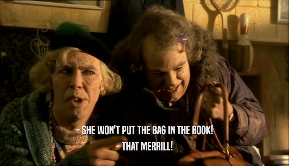 - SHE WON'T PUT THE BAG IN THE BOOK! - THAT MERRILL! 