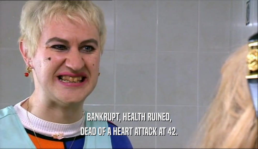 BANKRUPT, HEALTH RUINED,
 DEAD OF A HEART ATTACK AT 42.
 