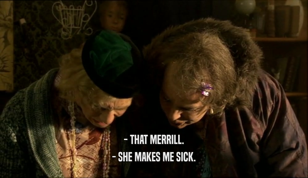 - THAT MERRILL.
 - SHE MAKES ME SICK.
 