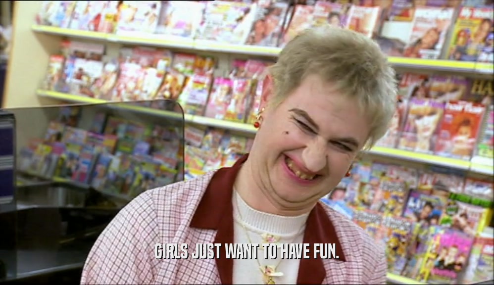 GIRLS JUST WANT TO HAVE FUN.
  