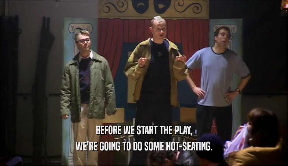 BEFORE WE START THE PLAY, WE'RE GOING TO DO SOME HOT-SEATING. 