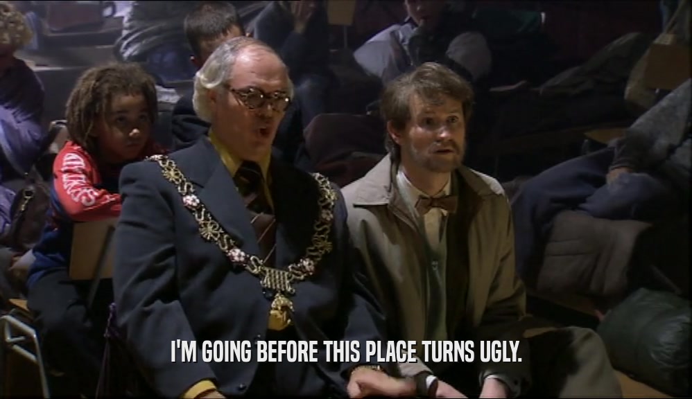 I'M GOING BEFORE THIS PLACE TURNS UGLY.  