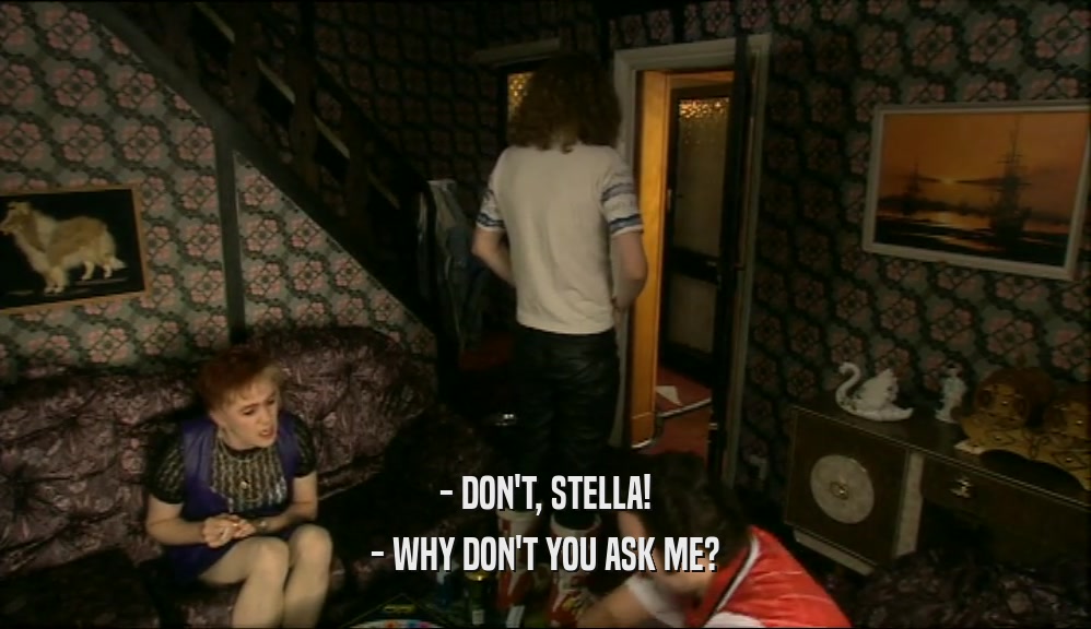 - DON'T, STELLA! - WHY DON'T YOU ASK ME? 