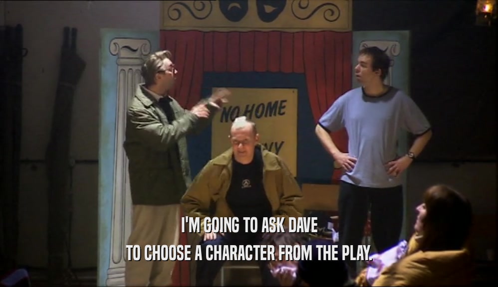 I'M GOING TO ASK DAVE
 TO CHOOSE A CHARACTER FROM THE PLAY.
 