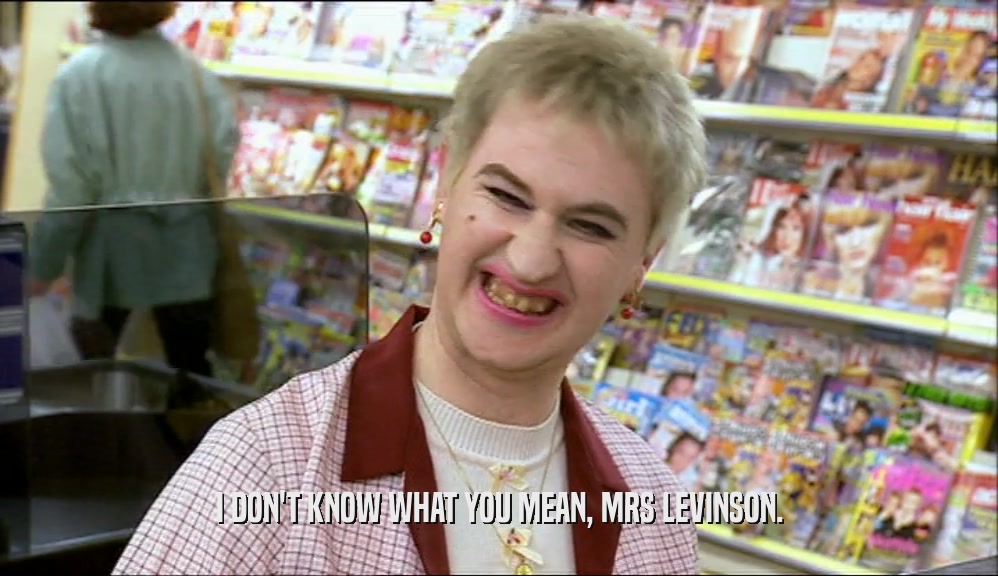 I DON'T KNOW WHAT YOU MEAN, MRS LEVINSON.
  