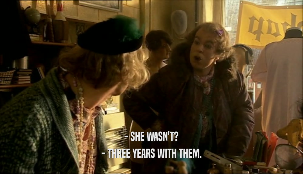 - SHE WASN'T? - THREE YEARS WITH THEM. 