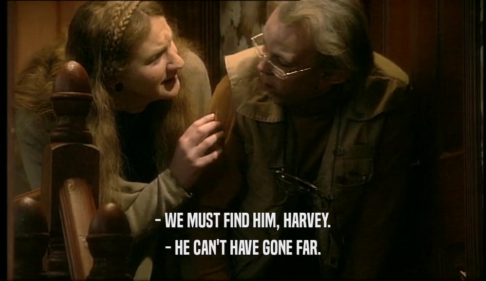 - WE MUST FIND HIM, HARVEY. - HE CAN'T HAVE GONE FAR. 
