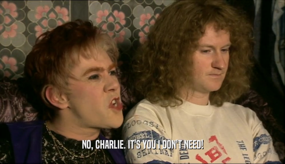 NO, CHARLIE. IT'S YOU I DON'T NEED!  