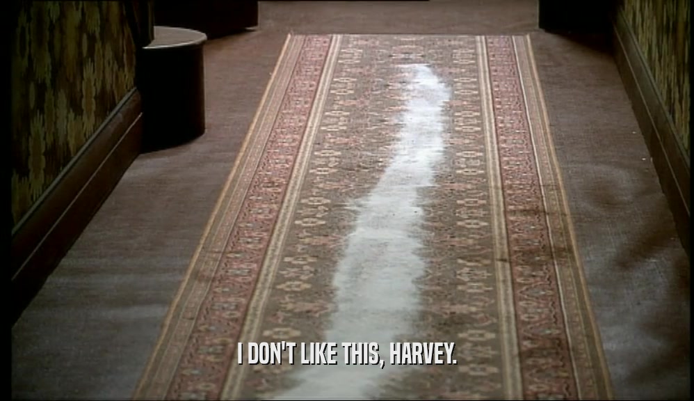 I DON'T LIKE THIS, HARVEY.  
