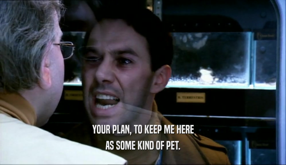 YOUR PLAN, TO KEEP ME HERE AS SOME KIND OF PET. 