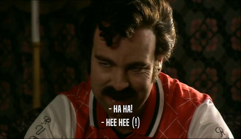 - HA HA! - HEE HEE (!) 